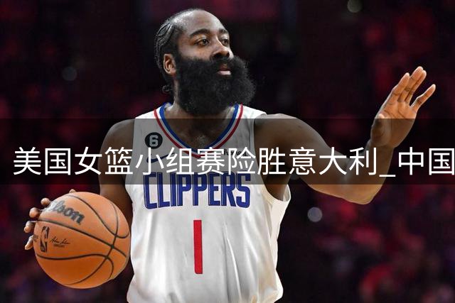 美国女篮小组赛险胜意大利 中国女篮晋级附加赛